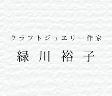クラフトジュエリー作家　緑川裕子